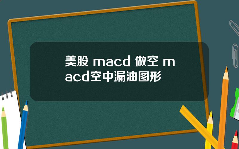 美股 macd 做空 macd空中漏油图形